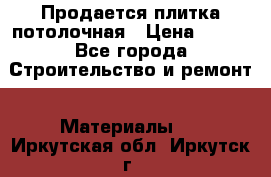 Продается плитка потолочная › Цена ­ 100 - Все города Строительство и ремонт » Материалы   . Иркутская обл.,Иркутск г.